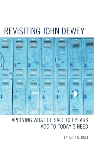 Holt - Revisiting John Dewey  Applying What He Said 100 Years Ago to T