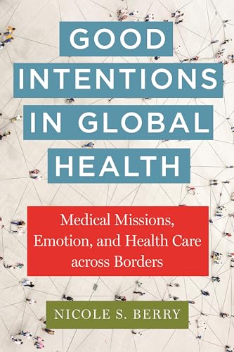 Berry - Good Intentions in Global Health: Medical Missions, Emotion, a