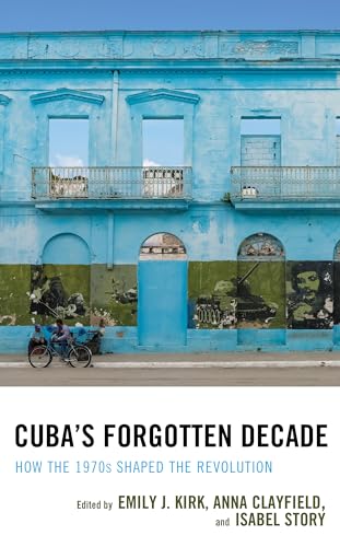Kirk - Cuba's Forgotten Decade  How the 1970s Shaped the Revolution -