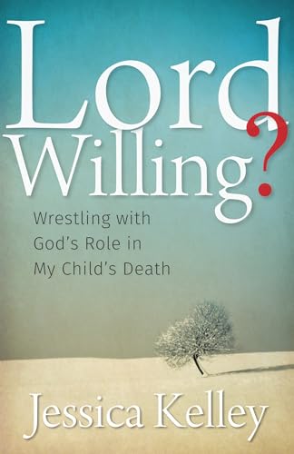 Kelley - Lord Willing?: Wrestling with God's Role in My Child's Death