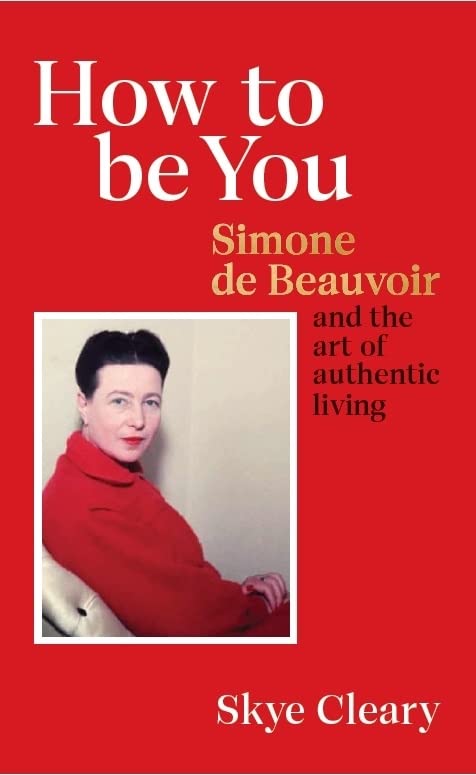 Skye Cleary - How to Be You   Simone de Beauvoir and the art of authen