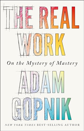 Adam Gopnik - Real Work   On the Mystery of Mastery - New Paperback