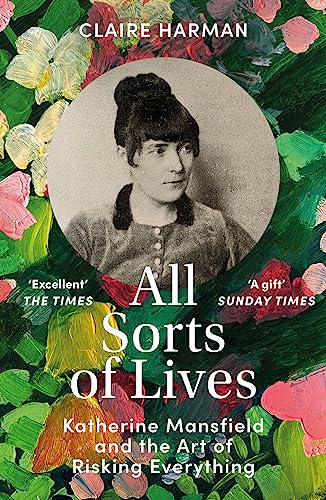 Claire Harman - All Sorts of Lives   Katherine Mansfield and the art o