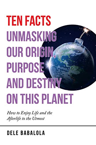 Babalola - Ten Facts Unmasking Our Origin, Purpose and Destiny on This