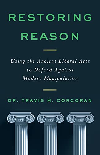 Corcoran - RESTORING REASON  Using the Ancient Liberal Arts to Defend