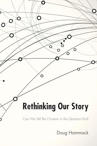 Hammack - Rethinking Our Story: Can We Be Christian in the Quantum Era