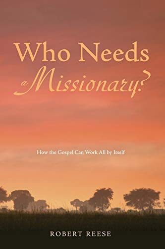 Rees - Who Needs a Missionary?: How the Gospel Can Work All by Itself