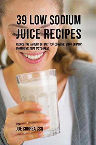 Correa - 39 Low Sodium Juice Recipes: Reduce the Amount of Salt You Co