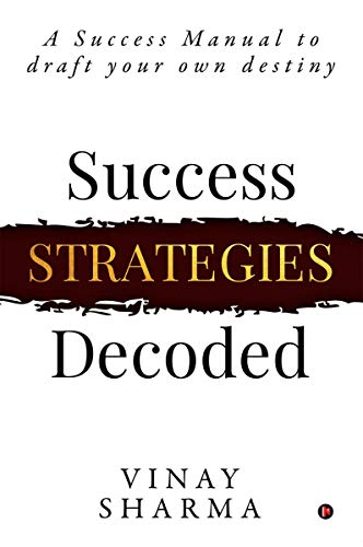 Vinay Sharma - SUCCESS STRATEGIES DECODED  A Success Manual to draft y