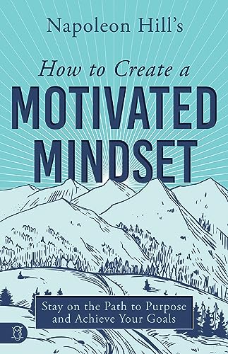 Hill - 's How to Create a Motivated Mindset: Stay on the Path to Purpo