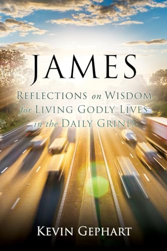 Gephart - JAMES: Reflections on Wisdom For Living Godly Lives in the D