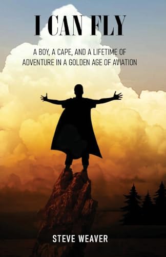 Weaver - I Can Fly: A Boy, a Cape, and a Lifetime of Adventure in a Go
