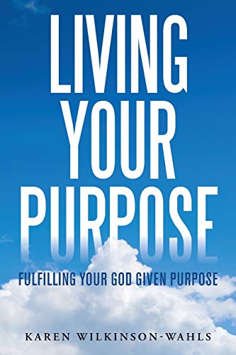 Wilkinson-Wahls - Living Your Purpose: Fulfilling Your God Given Purpo