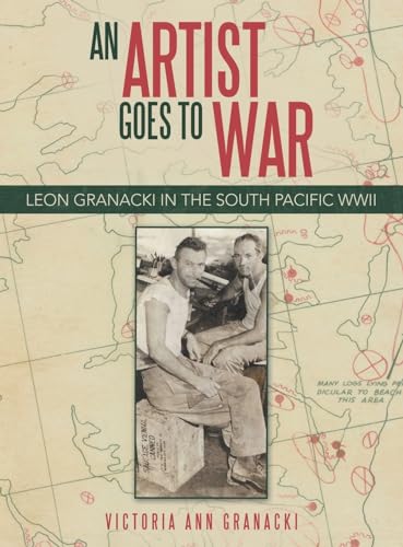 Granacki - An Artist Goes to War: Leon  in the South Pacific WWII - Ne
