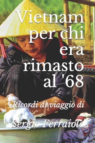 Ferraiolo - Vietnam per chi era rimasto al '68: Ricordi di viaggio di