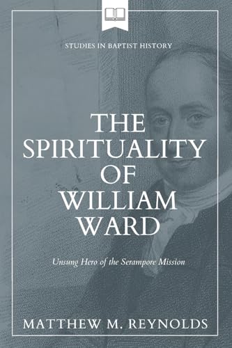 Reynolds - Spirituality of William Ward: Unsung Hero of the Serampore
