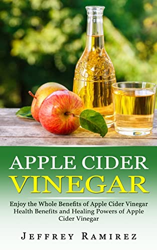 Ramirez - Apple Cider Vinegar: Enjoy the Whole Benefits of Apple Cider