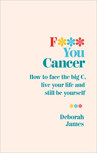 Deborah James - F*** You Cancer   How to face the big C, live your lif