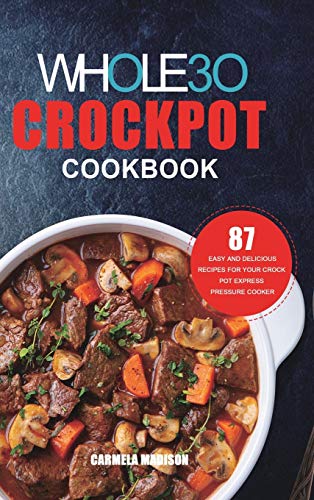 Madison - Whole30 Crockpot Cookbook: 87 Easy and Delicious Recipes for
