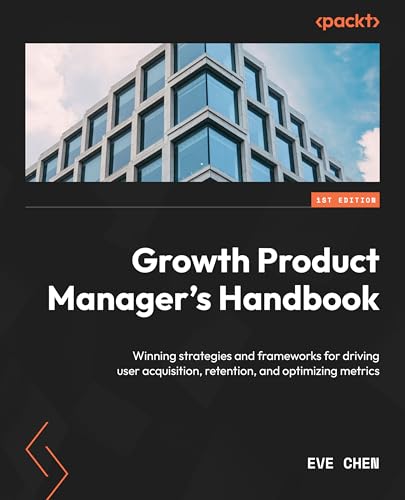Chen - Growth Product Manager's Handbook: Winning strategies and frame