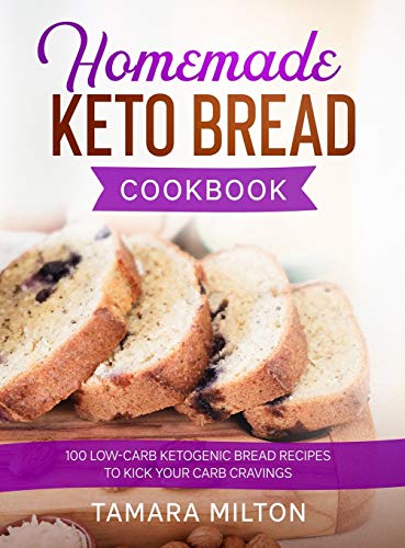 Milton - HOMEMADE KETO BREAD COOKBOOK  100 Low-Carb Ketogenic Bread Re