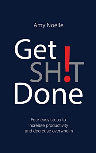 Noell - Get SH!T Done: Four easy steps to increase productivity and de