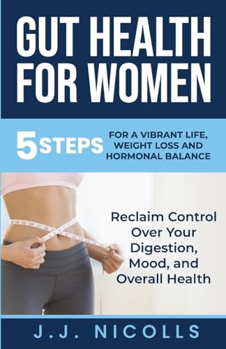 Nicolls - Gut Health for Women: 5 STEPS to a VIBRANT LIFE, WEIGHT LOSS
