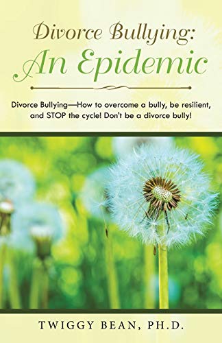 Bean PhD - Divorce Bullying  an Epidemic  Divorce Bullying-How to Over