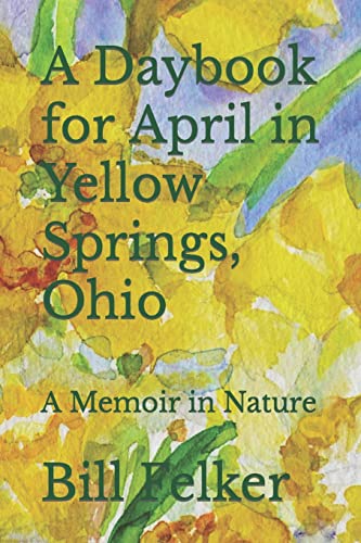 Felker - A Daybook for April in Yellow Springs, Ohio  A Memoir in Natu