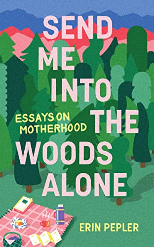 Erin Pepler - Send Me Into the Woods Alone : Essays on Motherhood - Ne