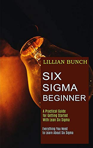 Bunc - Six Sigma Beginner: A Practical Guide for Getting Started With