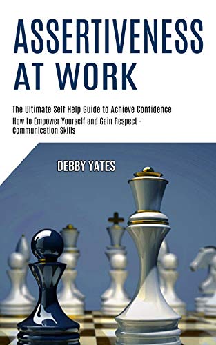 Yates - Assertiveness at Work: How to Empower Yourself and Gain Respec