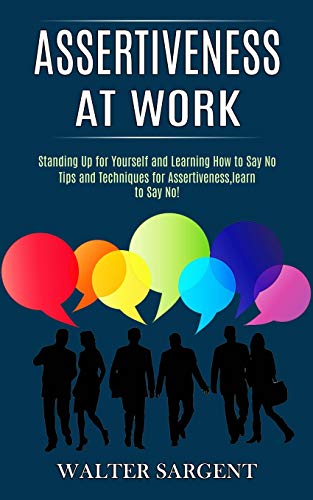 Sargent - Assertiveness at Work: Tips and Techniques for Assertiveness