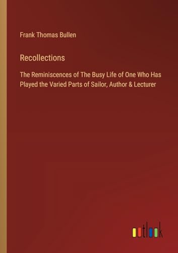 Bullen - Recollections:The Reminiscences of The Busy Life of One Who H