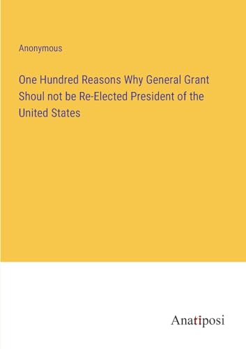 Anonymous - One Hundred Reasons Why General Grant Shoul not be Re-Elec