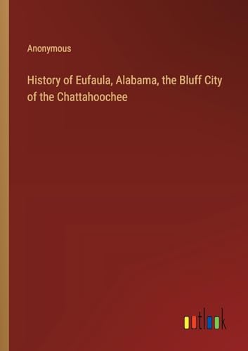 Anonymous - History of Eufaula, Alabama, the Bluff City of the Chattah