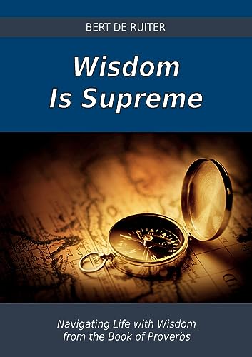 de Ruiter - Wisdom Is Supreme  Navigating Life with Wisdom from the Bo