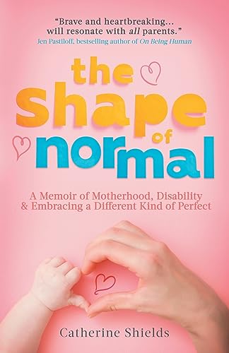 Shields - Shape of Normal  A Memoir of Motherhood, Disability and Embr