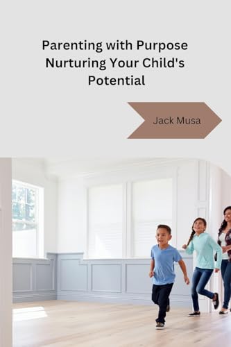 Jack Musa - Parenting with Purpose Nurturing Your Child's Potential -