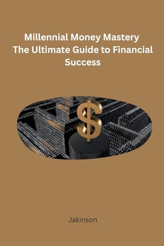 Jakinson - Millennial Money Mastery The Ultimate Guide to Financial Su