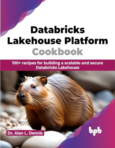 Alan L. Dennis - Databricks Lakehouse Platform Cookbook : 100+ recipes