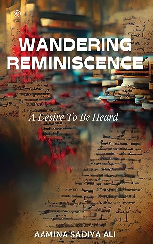 Sadiya Ali - Wandering Reminiscence: A Desire To Be Heard - New paperb