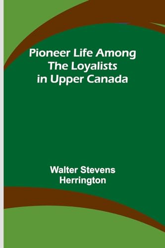 Herrington - Pioneer Life among the Loyalists in Upper Canada - New pa