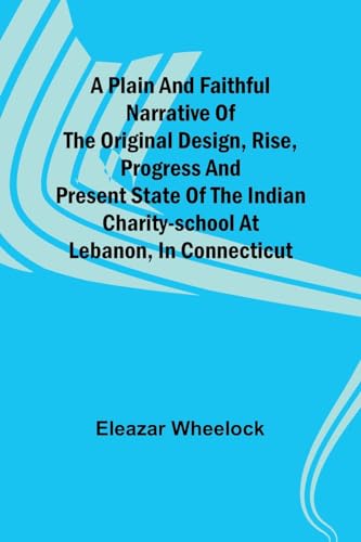Wheelock - A plain and faithful narrative of the original design, rise