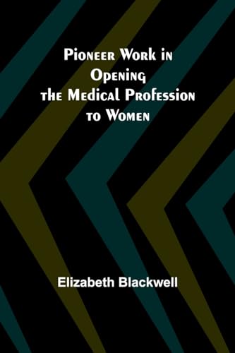 Blackwell - Pioneer Work in Opening the Medical Profession to Women -