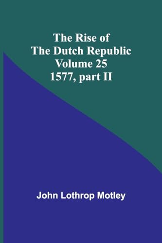 Motley - Rise of the Dutch Republic - Volume 25: 1577, part II - New p