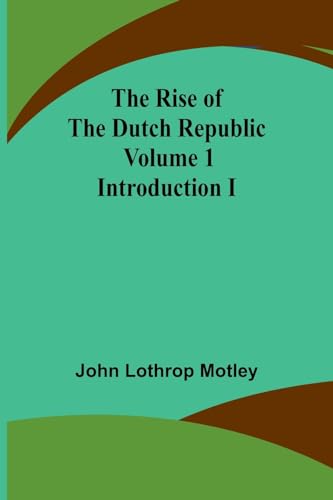 Motley - Rise of the Dutch Republic - Volume 1  Introduction I - New p