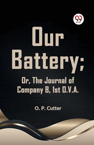 Cutter O. P. - Our Battery; Or, The Journal Of Company B, 1st O. V. A.