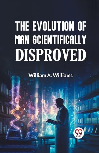 A. Williams William - Evolution of Man Scientifically Disproved - New