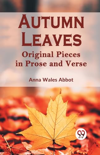 Anna Wales Abbot Ed. - Autumn Leaves Original Pieces In Prose And Vers